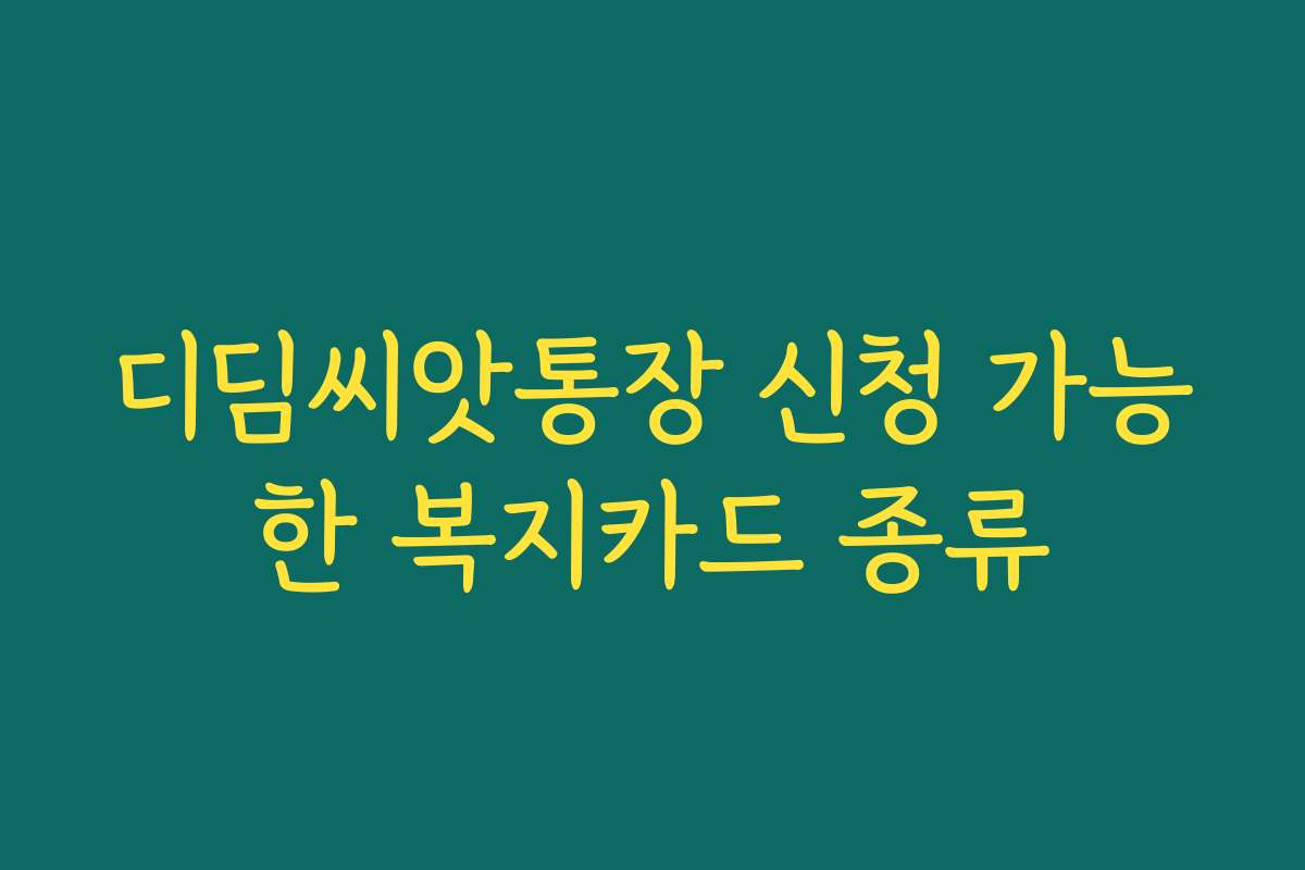 디딤씨앗통장 신청 가능한 복지카드 종류 디딤씨앗통장 신청 가능한 복지카드 종류