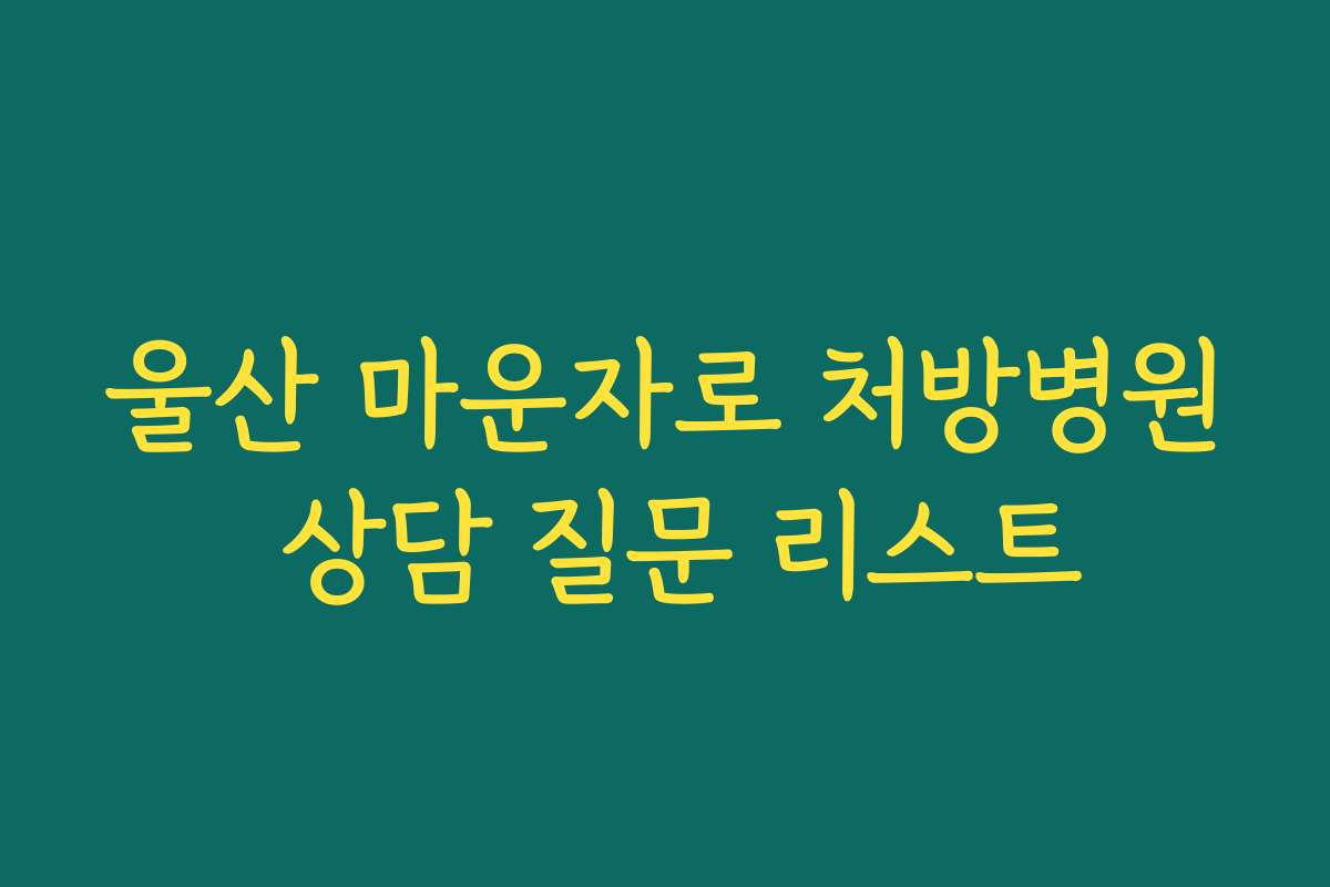 울산 마운자로 처방병원 상담 질문 리스트