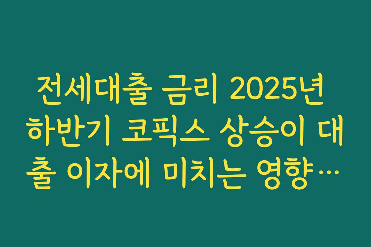 전세대출 금리 2025년 하반기 코픽스 상승이 대출 이자에 미치는 영향 이해하기 전세대출 금리 2025년 하반기 코픽스 상승이 대출 이자에 미치는 영향 이해하기