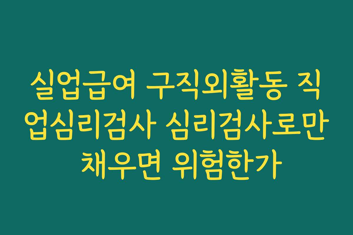 실업급여 구직외활동 직업심리검사 심리검사로만 채우면 위험한가