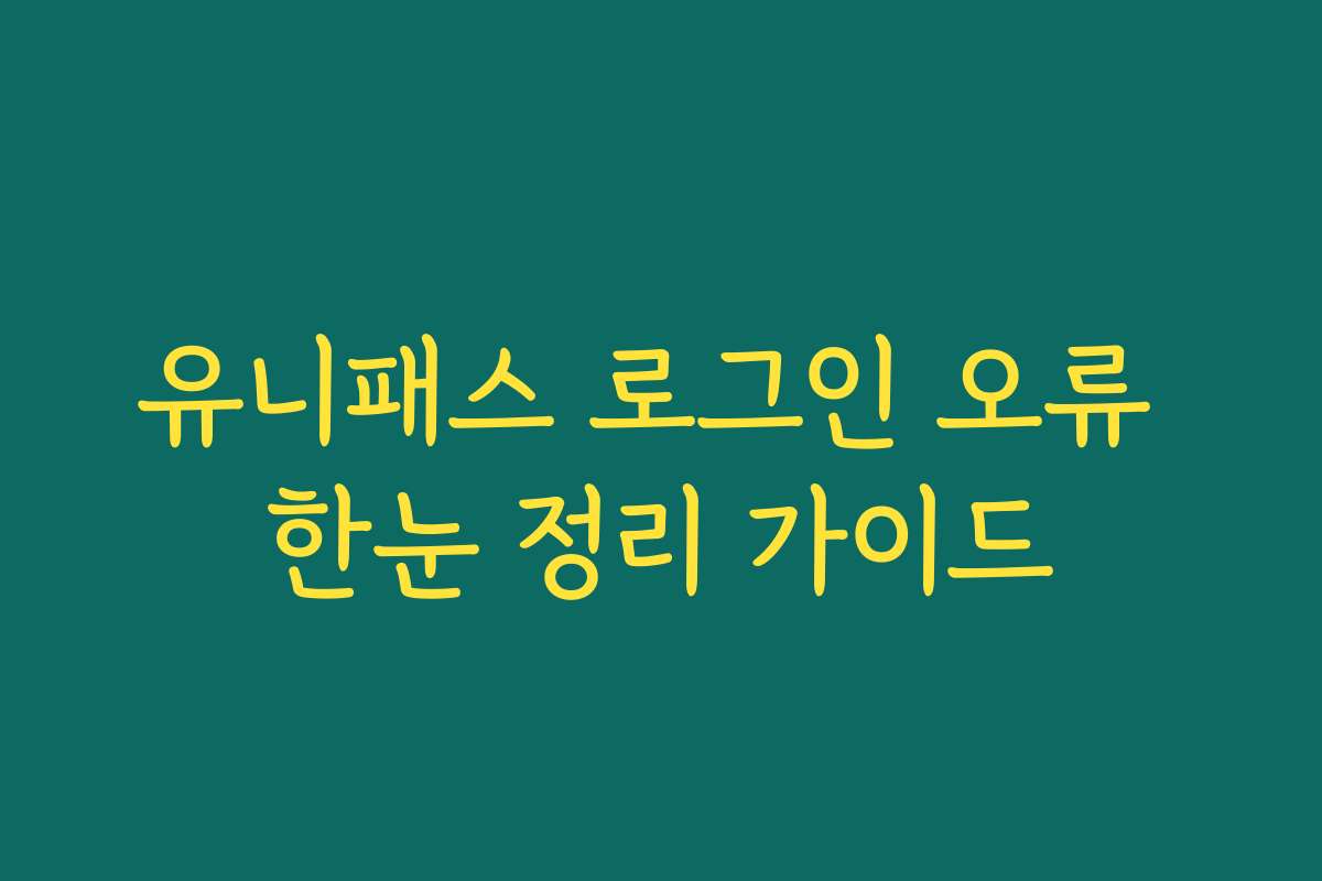 유니패스 로그인 오류 한눈 정리 가이드 유니패스 로그인 오류 한눈 정리 가이드