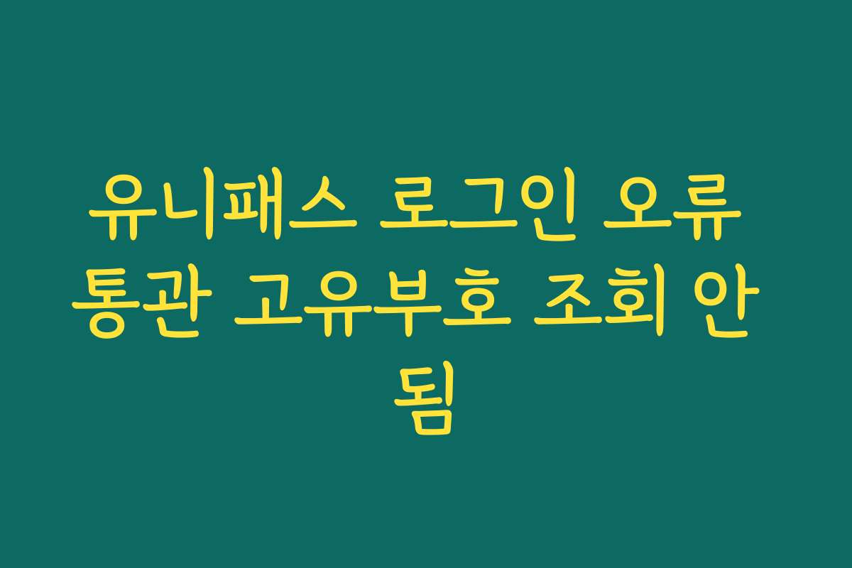 유니패스 로그인 오류 통관 고유부호 조회 안 됨