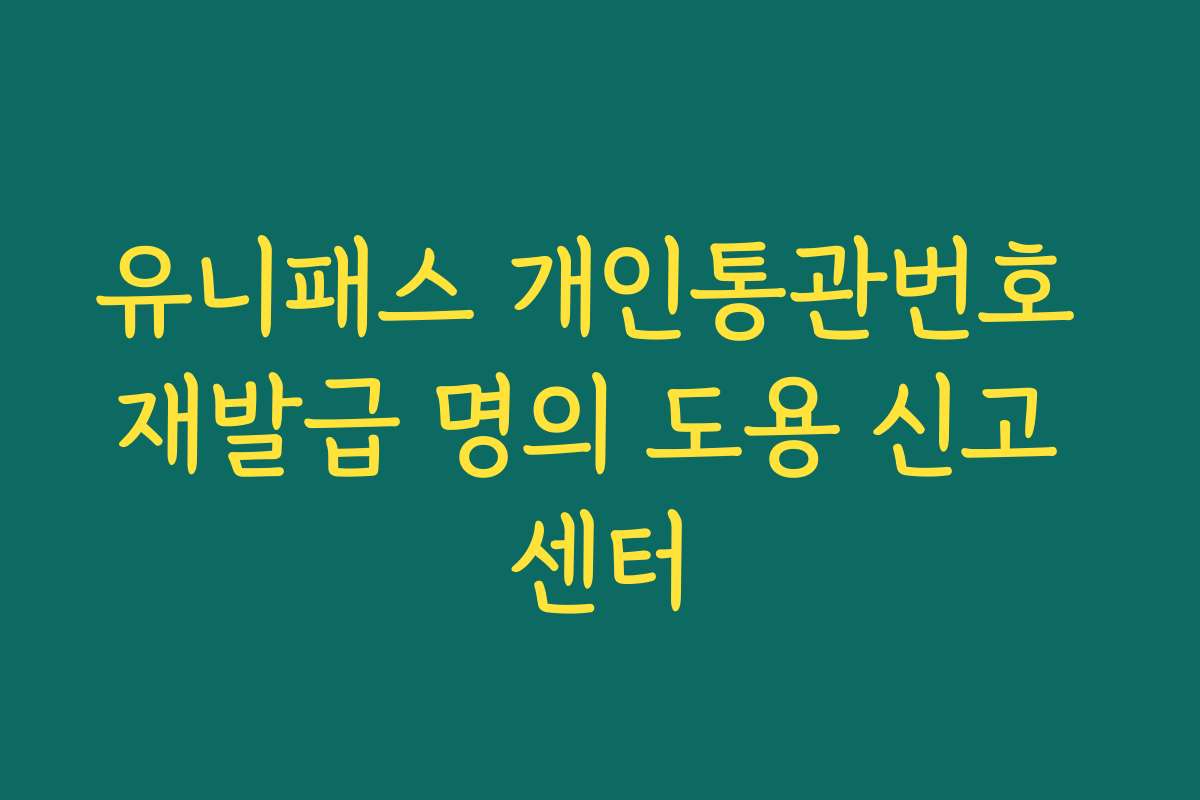 유니패스 개인통관번호 재발급 명의 도용 신고 센터