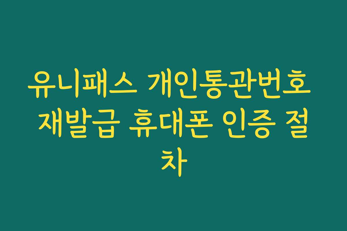 유니패스 개인통관번호 재발급 휴대폰 인증 절차