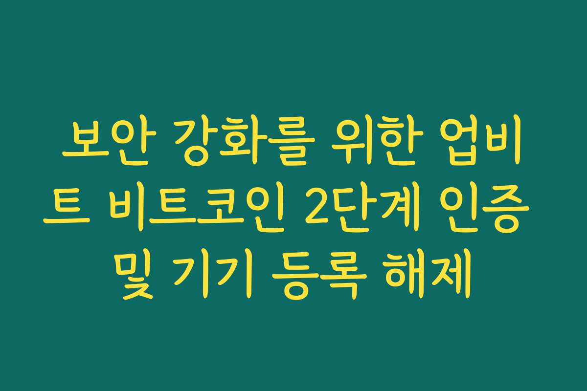 보안 강화를 위한 업비트 비트코인 2단계 인증 및 기기 등록 해제