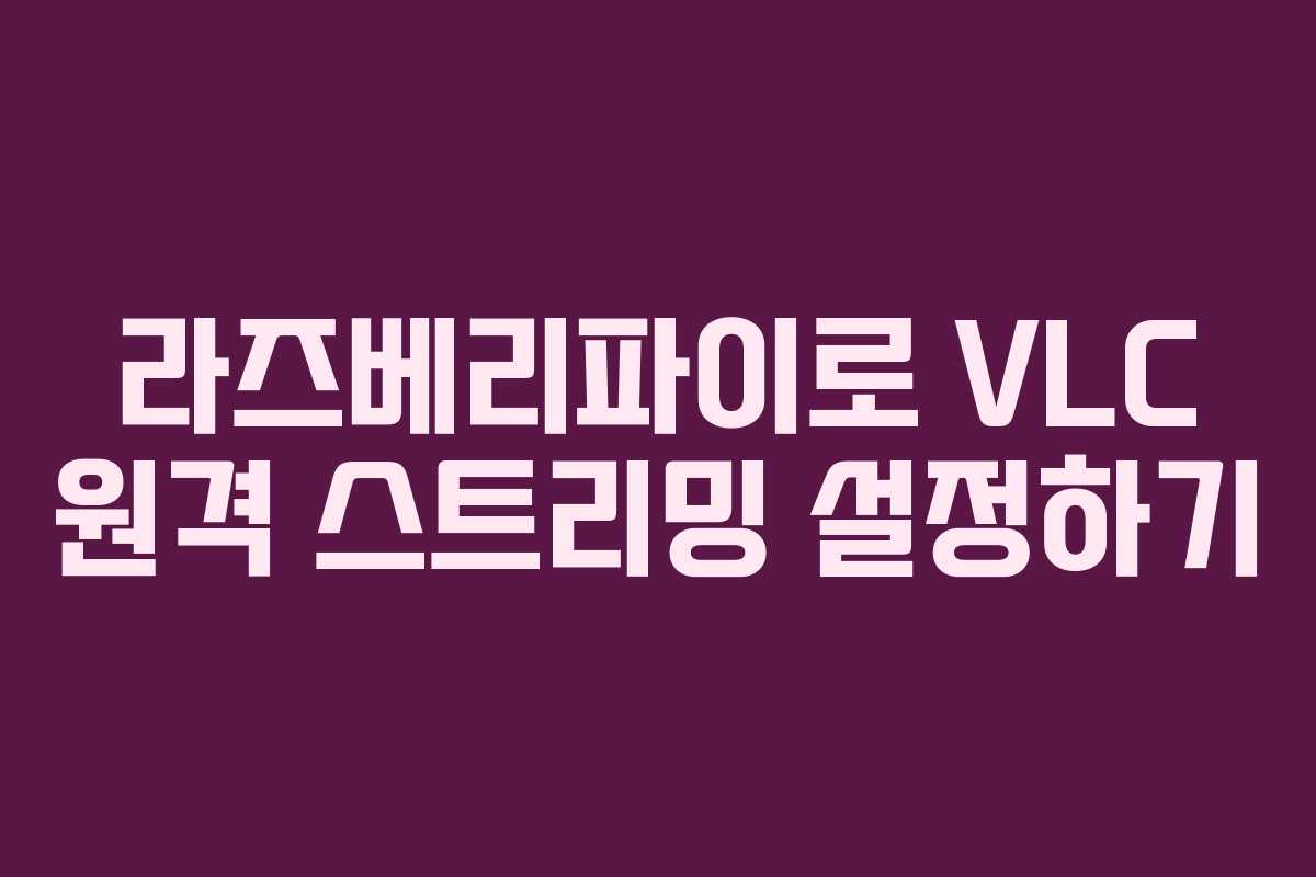 라즈베리파이로 VLC 원격 스트리밍 설정하기