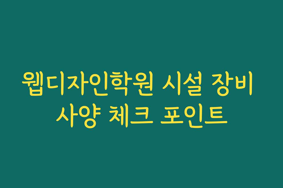 웹디자인학원 시설 장비 사양 체크 포인트