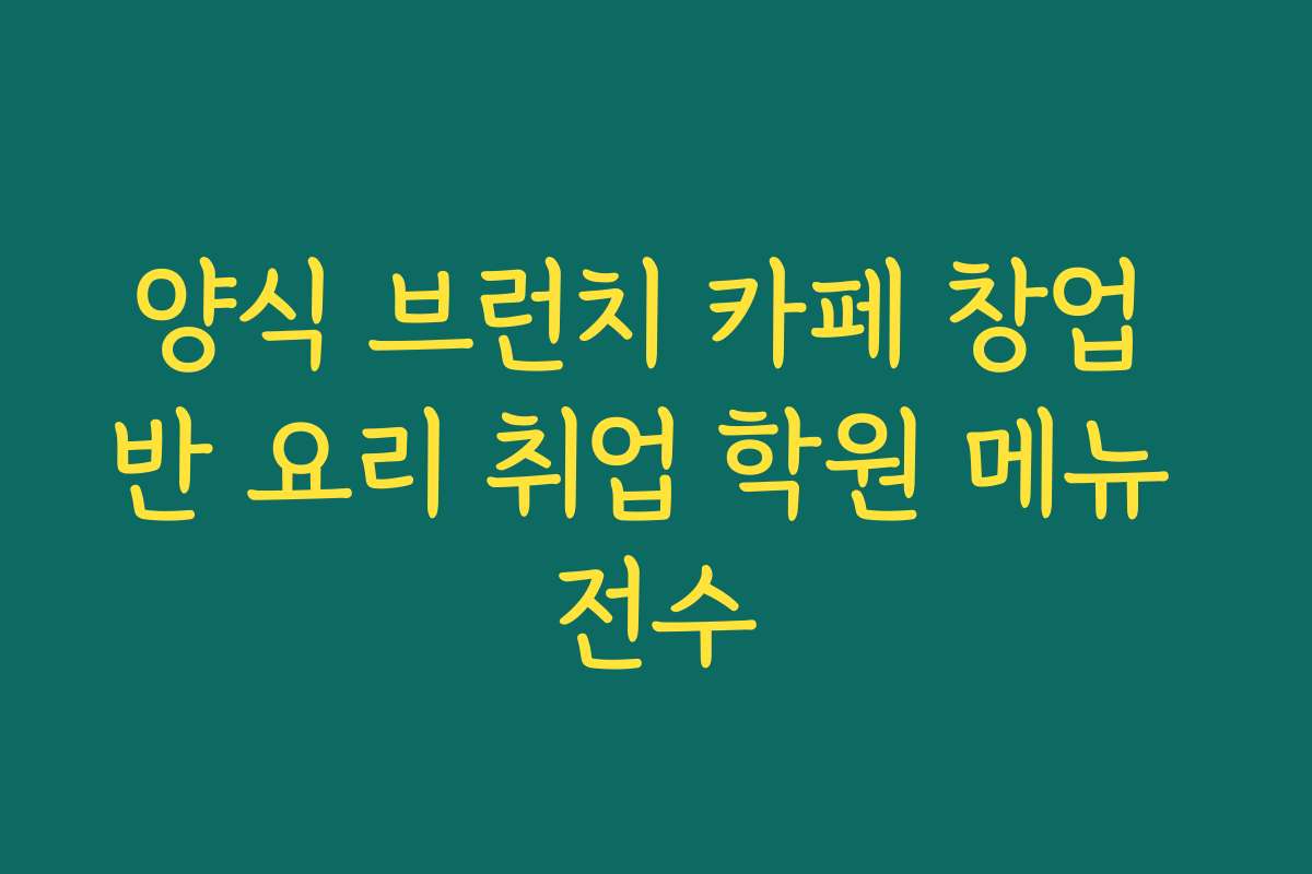 양식 브런치 카페 창업 반 요리 취업 학원 메뉴 전수