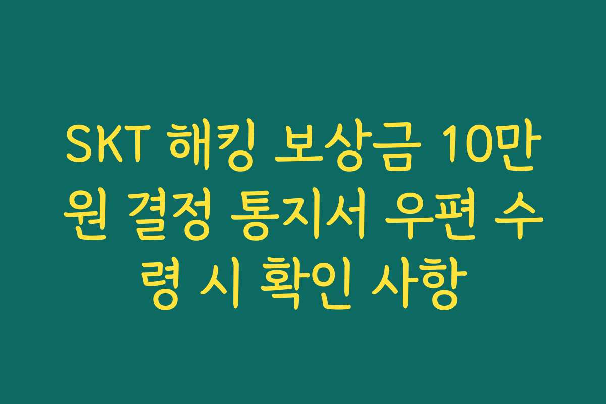 SKT 해킹 보상금 10만원 결정 통지서 우편 수령 시 확인 사항