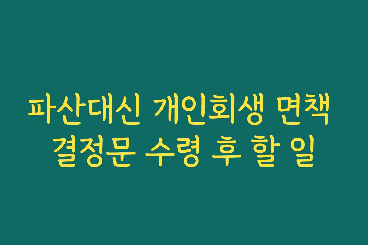 파산대신 개인회생 면책 결정문 수령 후 할 일