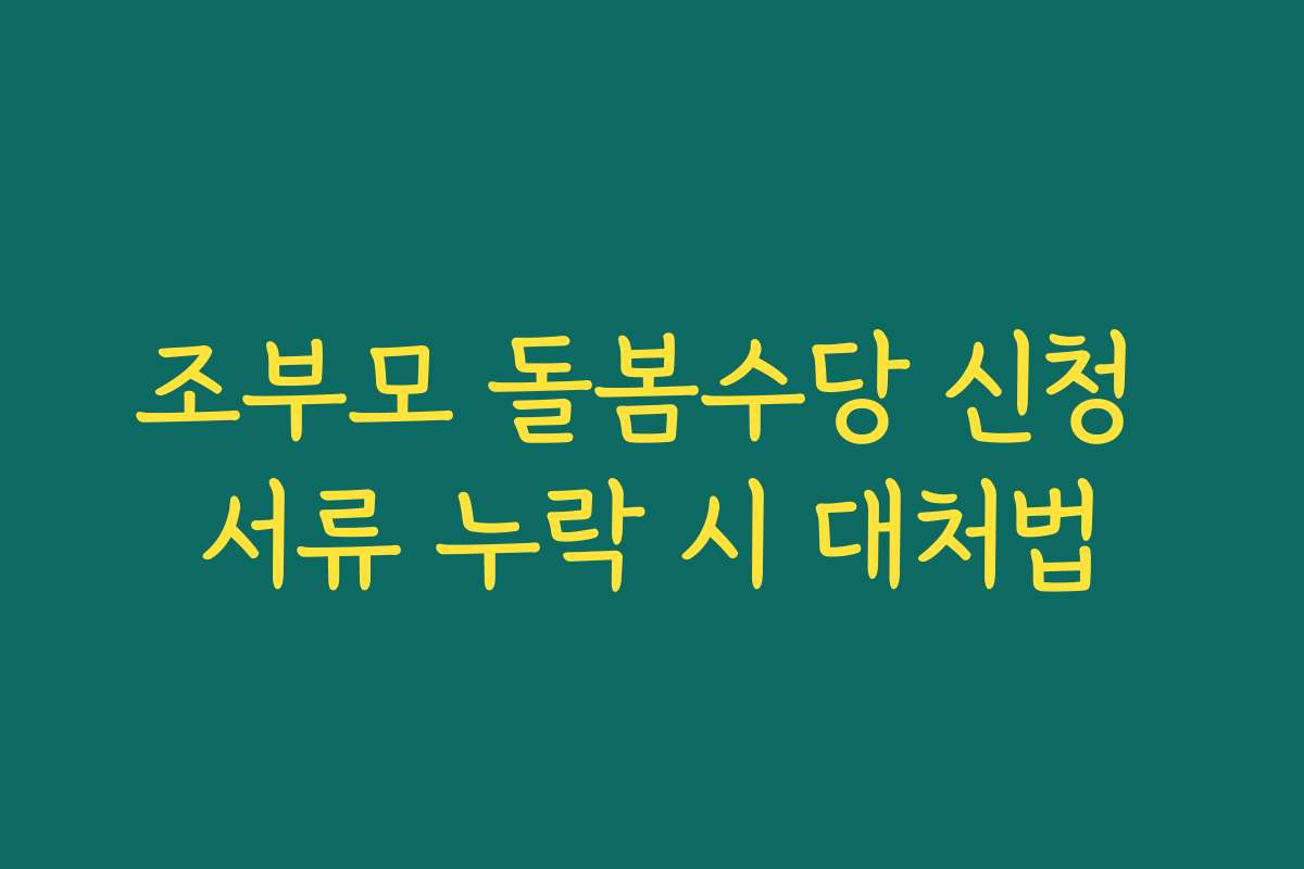 조부모 돌봄수당 신청 서류 누락 시 대처법