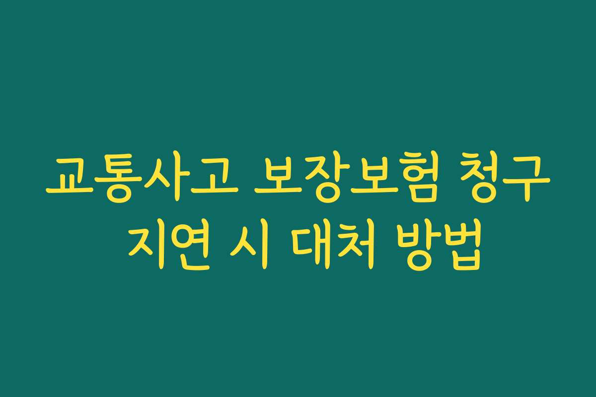 교통사고 보장보험 청구 지연 시 대처 방법