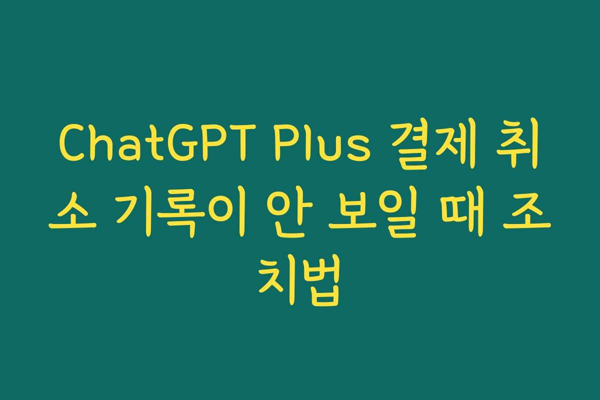 ChatGPT Plus 결제 취소 기록이 안 보일 때 조치법