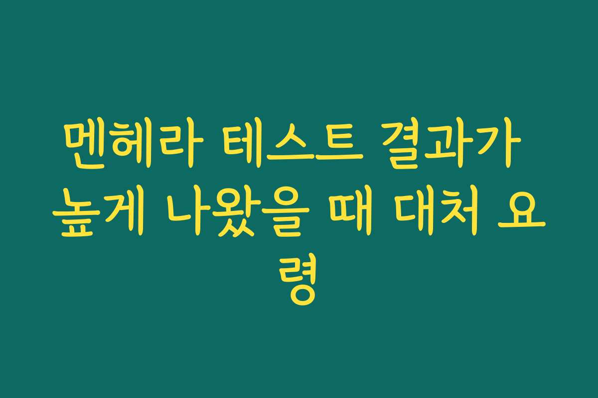 멘헤라 테스트 결과가 높게 나왔을 때 대처 요령