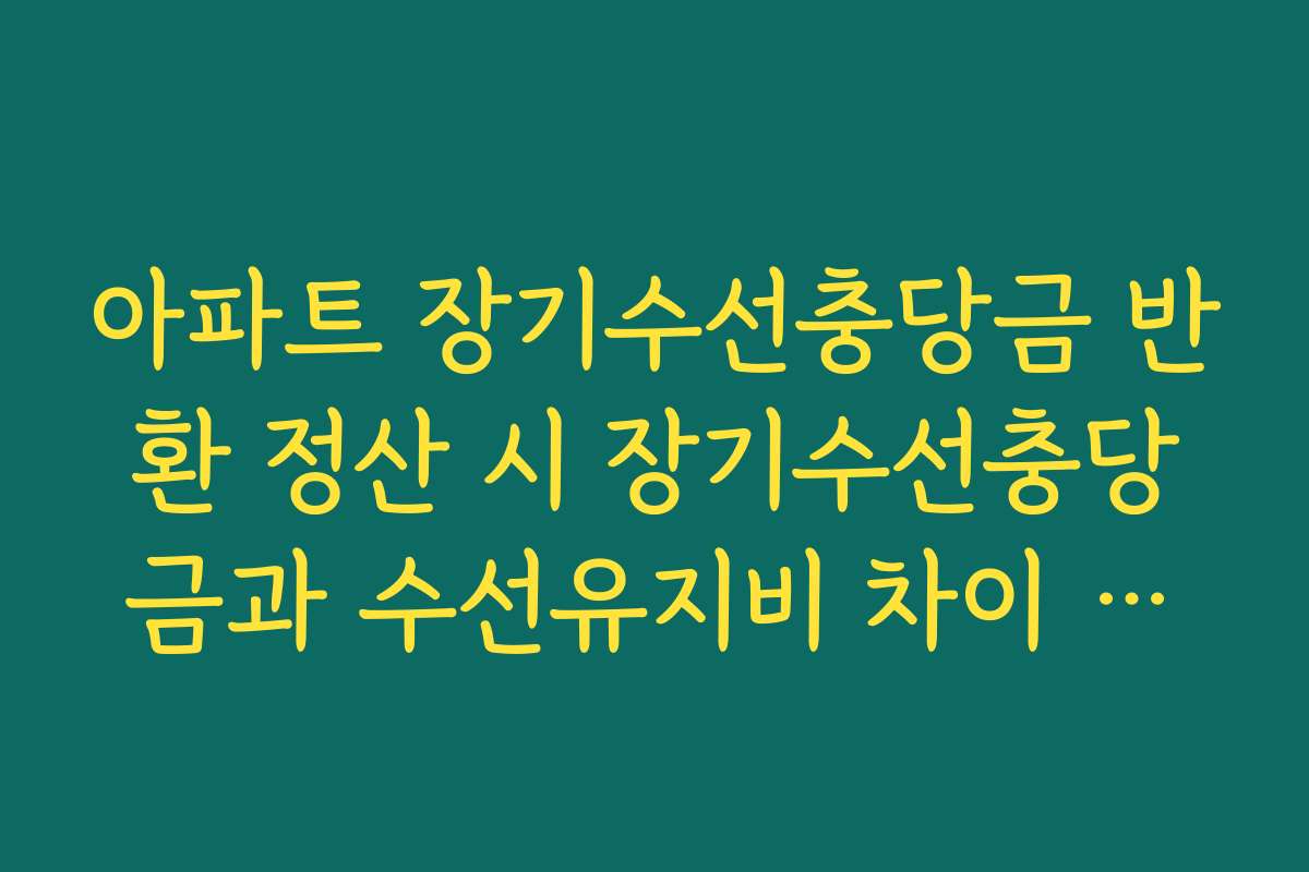 아파트 장기수선충당금 반환 정산 시 장기수선충당금과 수선유지비 차이 구분