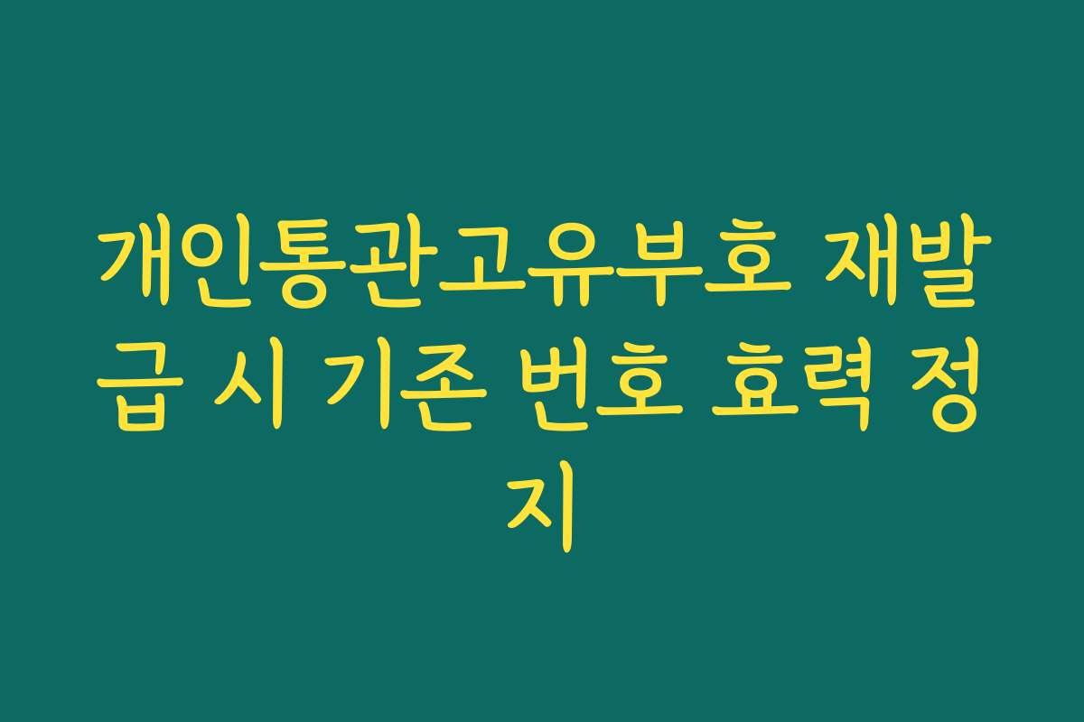 개인통관고유부호 재발급 시 기존 번호 효력 정지