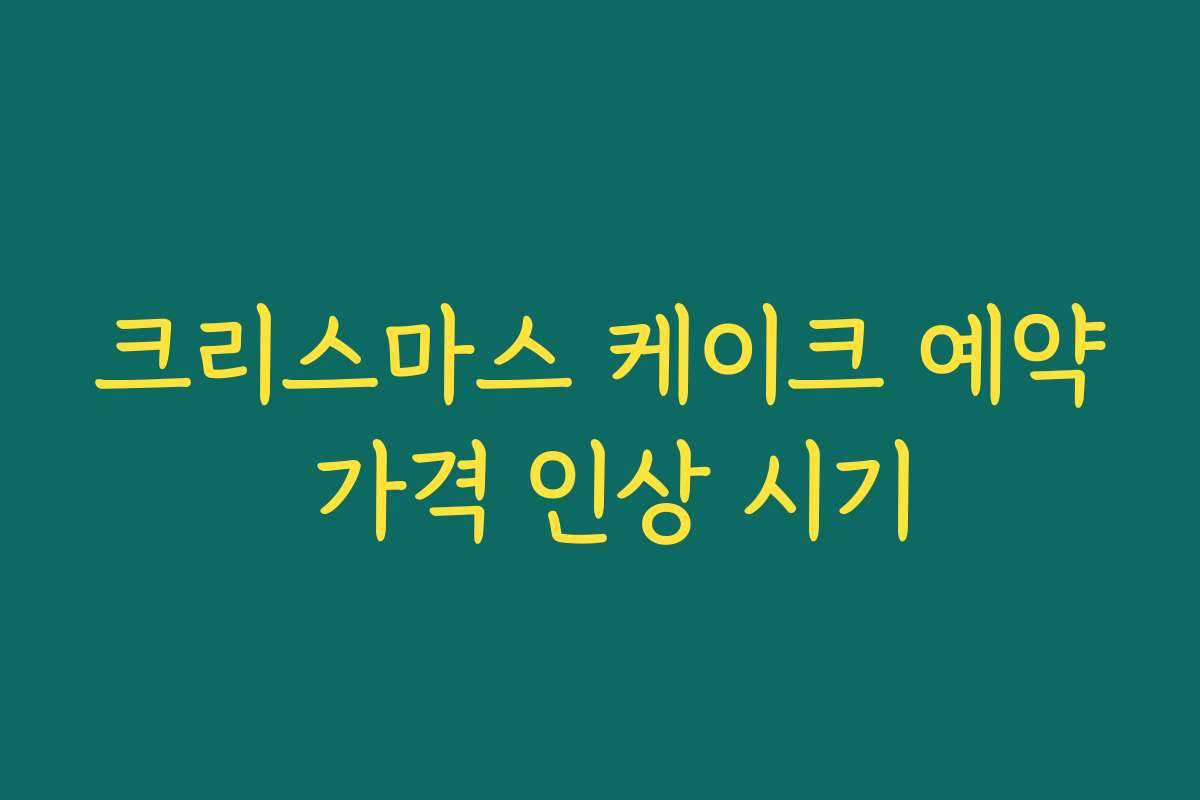 크리스마스 케이크 예약 가격 인상 시기