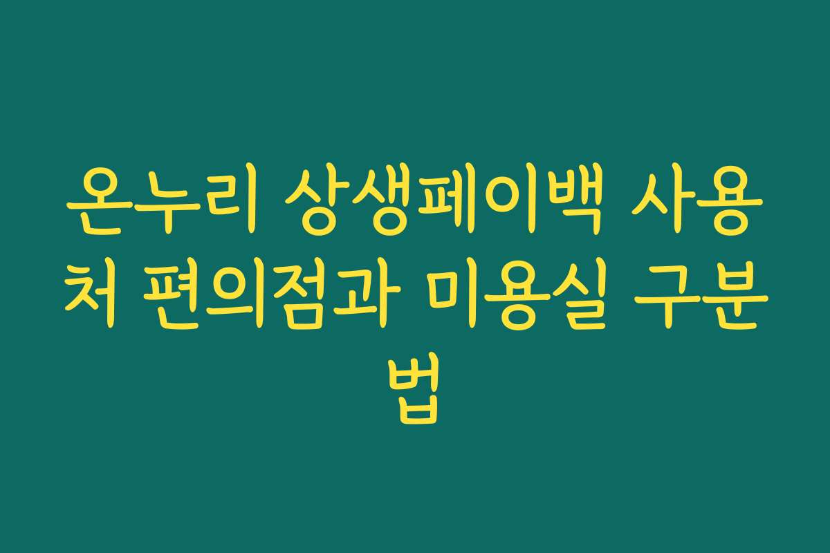 온누리 상생페이백 사용처 편의점과 미용실 구분법
