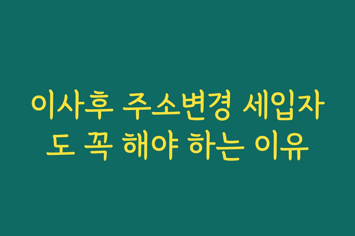 이사후 주소변경 세입자도 꼭 해야 하는 이유
