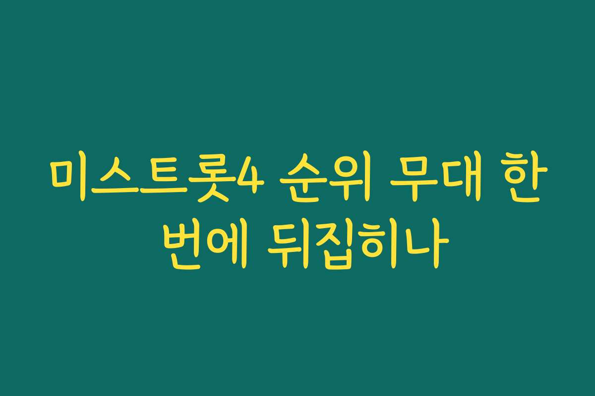 미스트롯4 순위 무대 한 번에 뒤집히나
