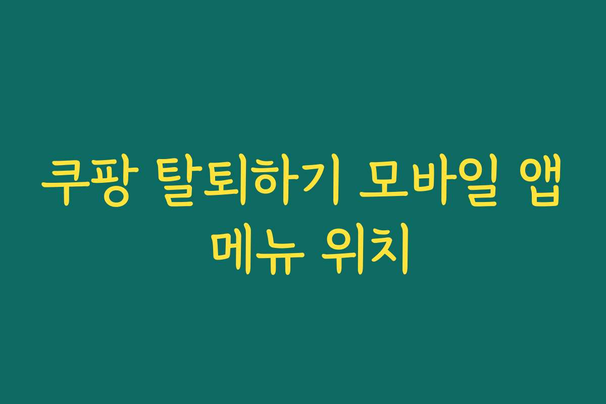 쿠팡 탈퇴하기 모바일 앱 메뉴 위치