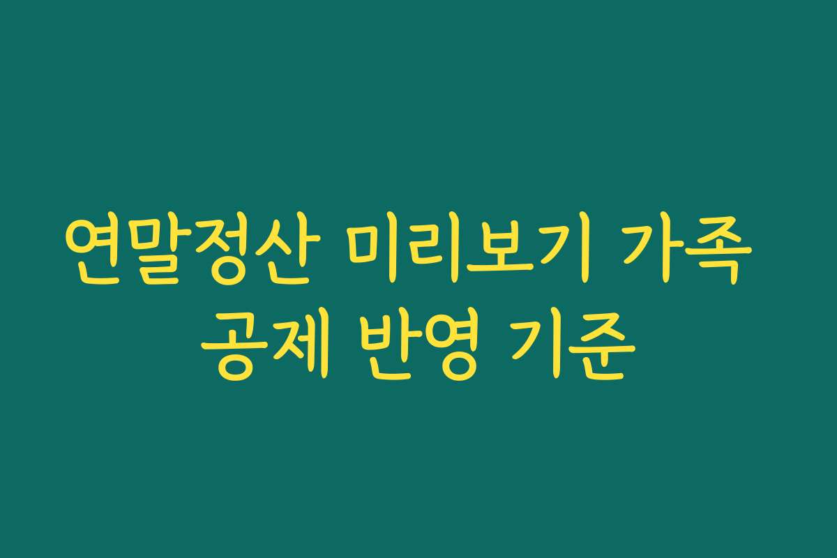 연말정산 미리보기 가족 공제 반영 기준 연말정산 미리보기 가족 공제 반영 기준