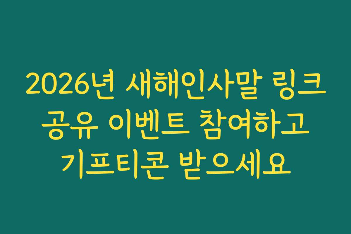 2026년 새해인사말 링크 공유 이벤트 참여하고 기프티콘 받으세요