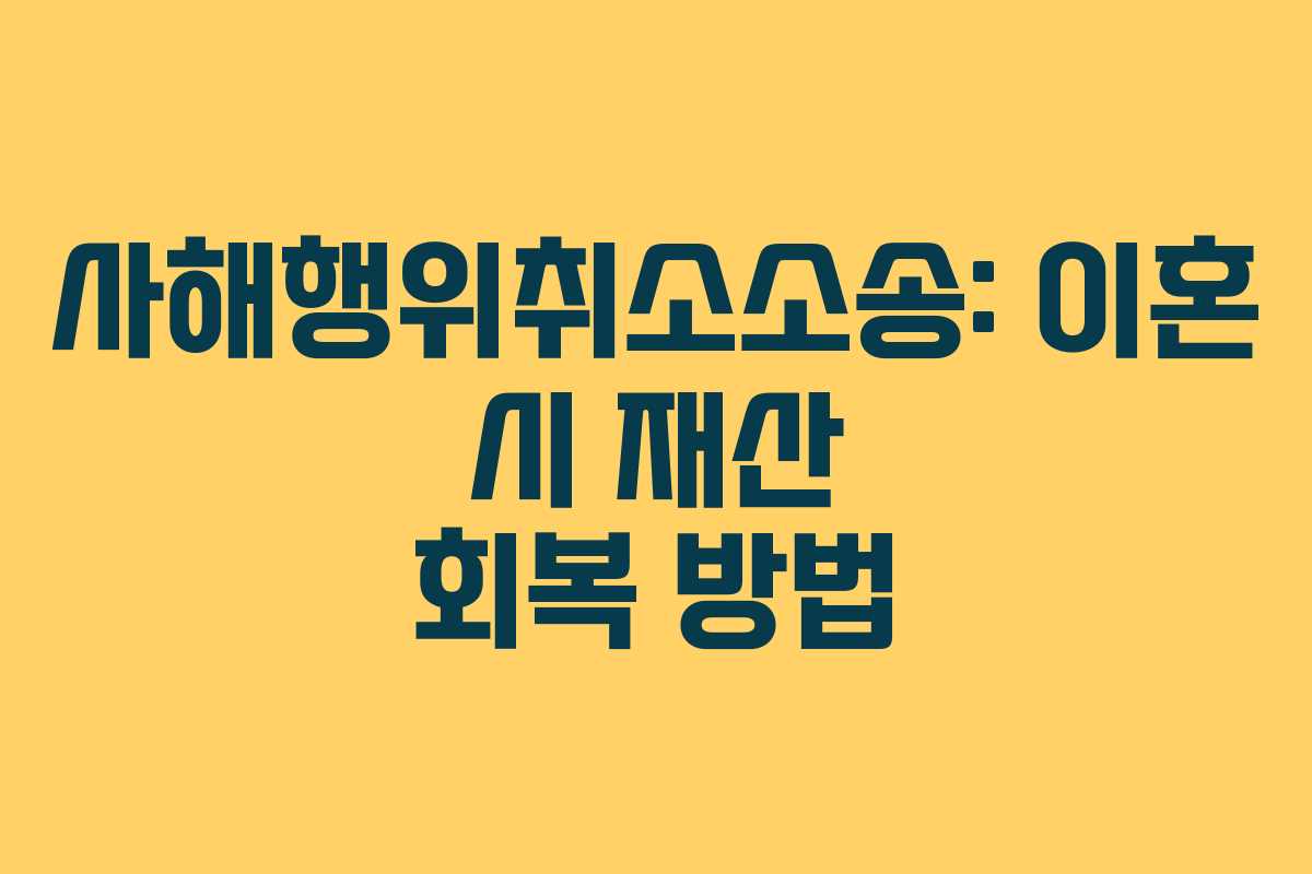 사해행위취소소송: 이혼 시 재산 회복 방법