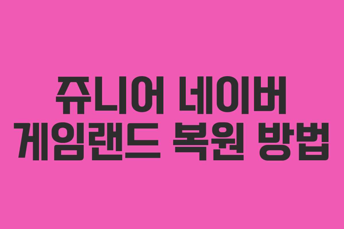 쥬니어 네이버 게임랜드 복원 방법