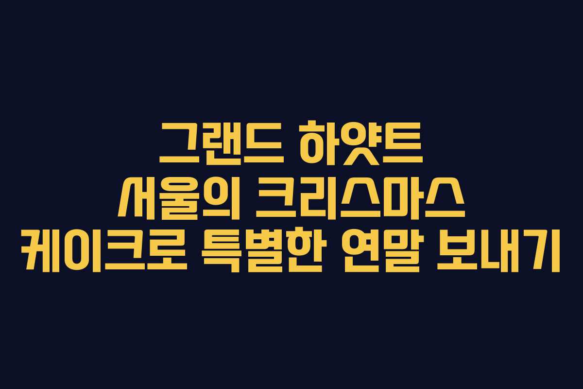 그랜드 하얏트 서울의 크리스마스 케이크로 특별한 연말 보내기
