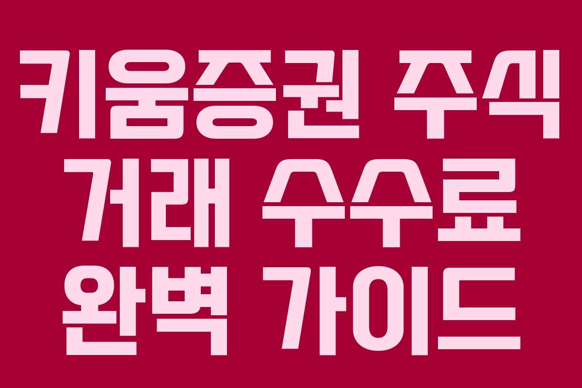 키움증권 주식 거래 수수료 완벽 가이드