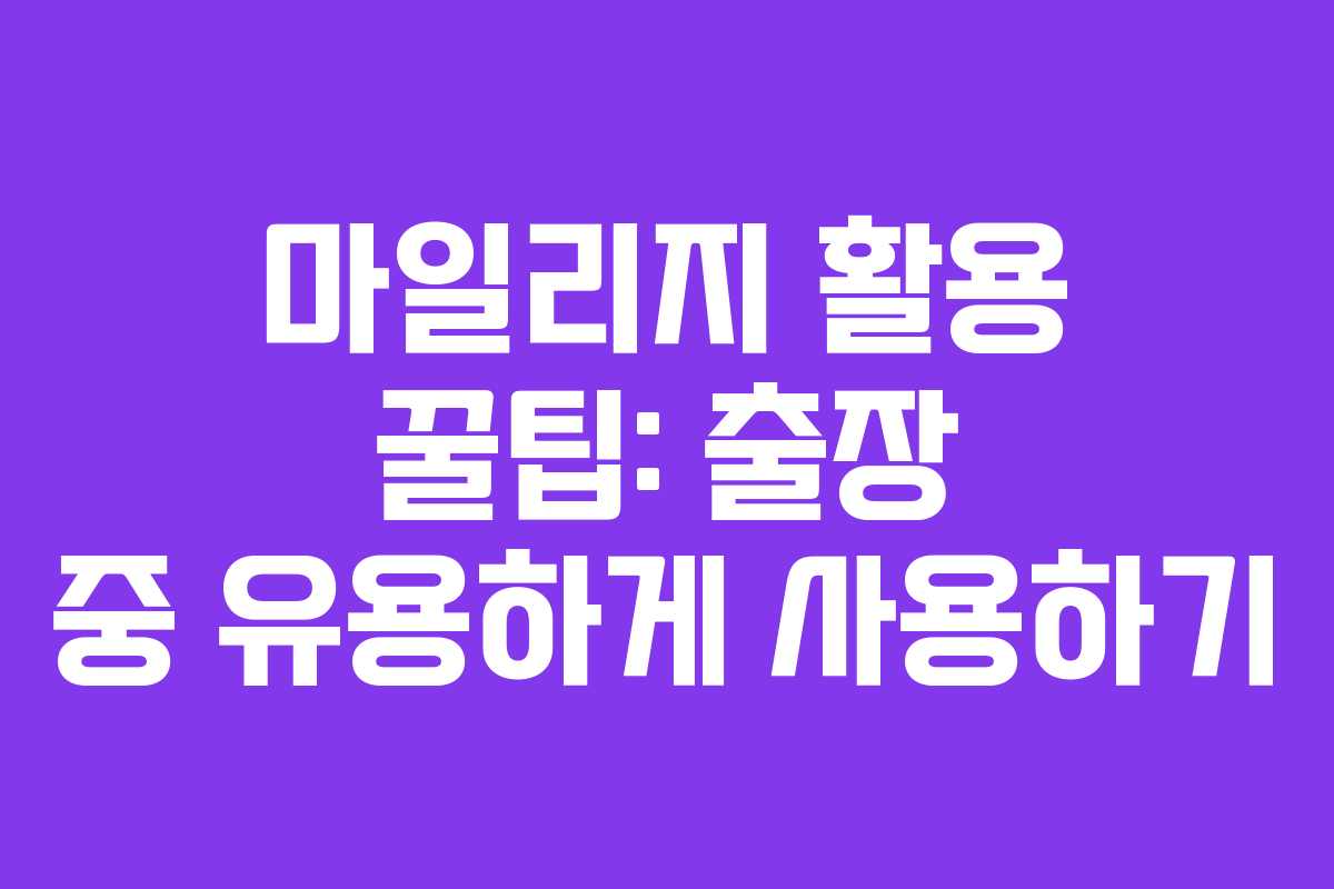 마일리지 활용 꿀팁: 출장 중 유용하게 사용하기