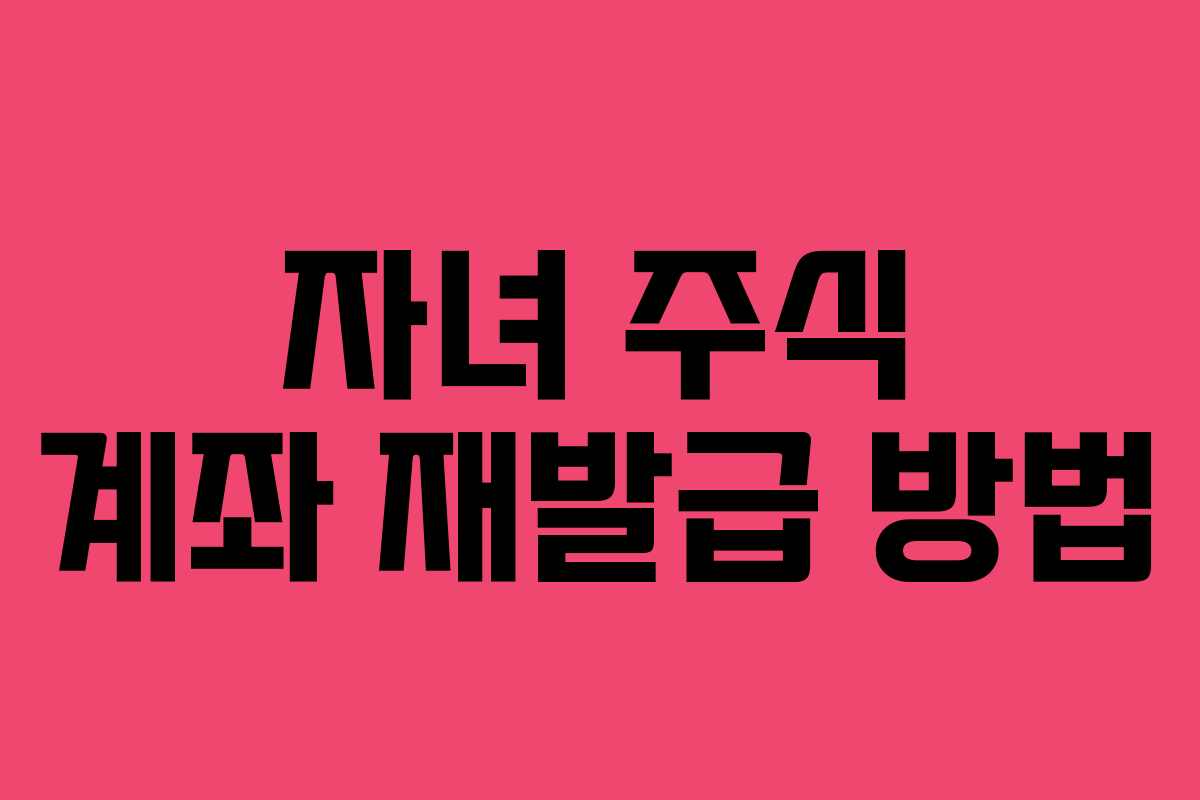 자녀 주식 계좌 재발급 방법