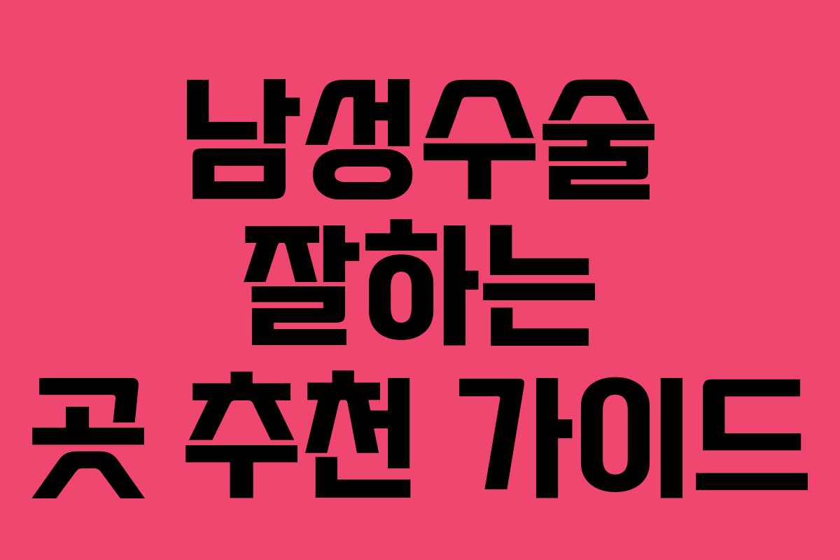 남성수술 잘하는 곳 추천 가이드 남성수술 잘하는 곳 추천 가이드