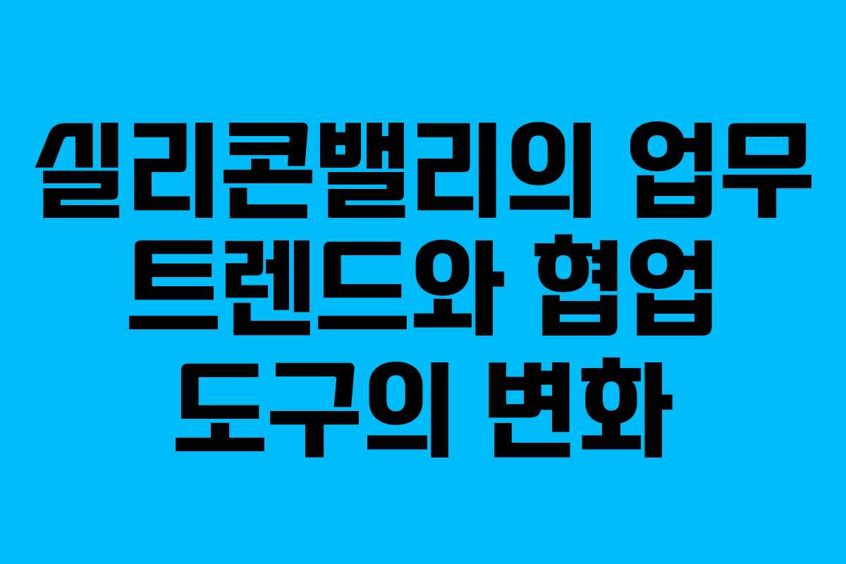 실리콘밸리의 업무 트렌드와 협업 도구의 변화