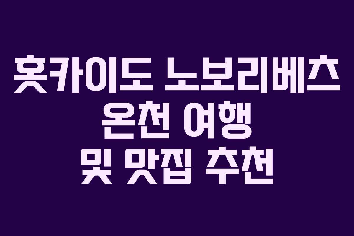 홋카이도 노보리베츠 온천 여행 및 맛집 추천