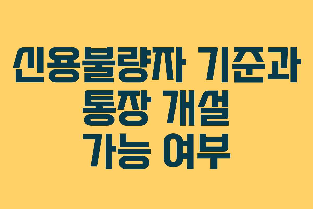 신용불량자 기준과 통장 개설 가능 여부 신용불량자 기준과 통장 개설 가능 여부