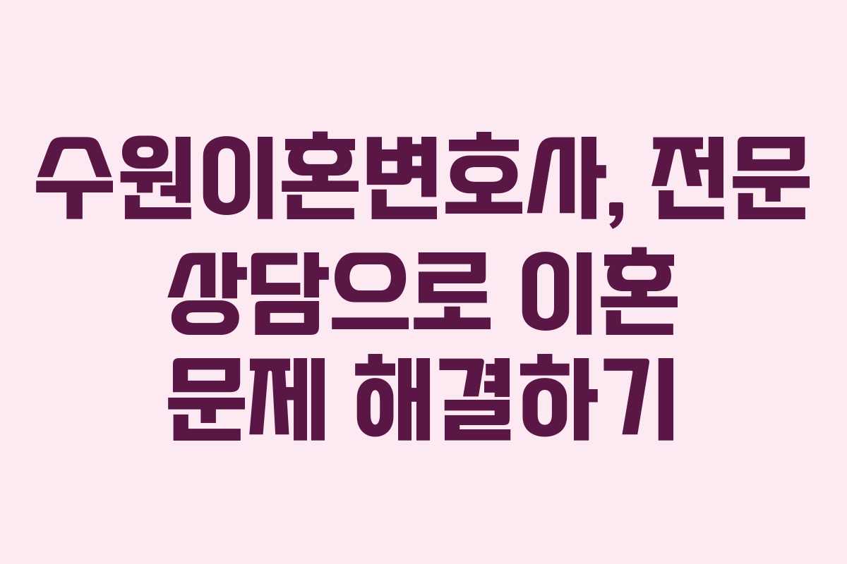 수원이혼변호사, 전문 상담으로 이혼 문제 해결하기