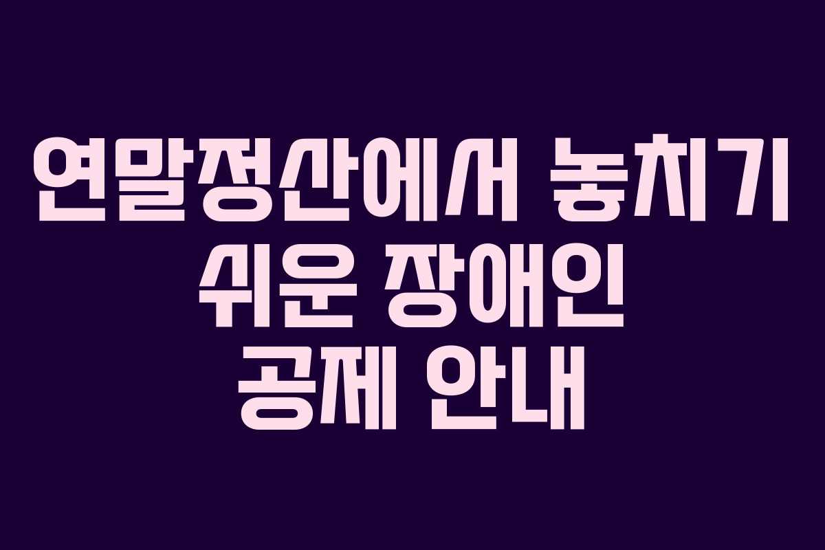 연말정산에서 놓치기 쉬운 장애인 공제 안내 연말정산에서 놓치기 쉬운 장애인 공제 안내