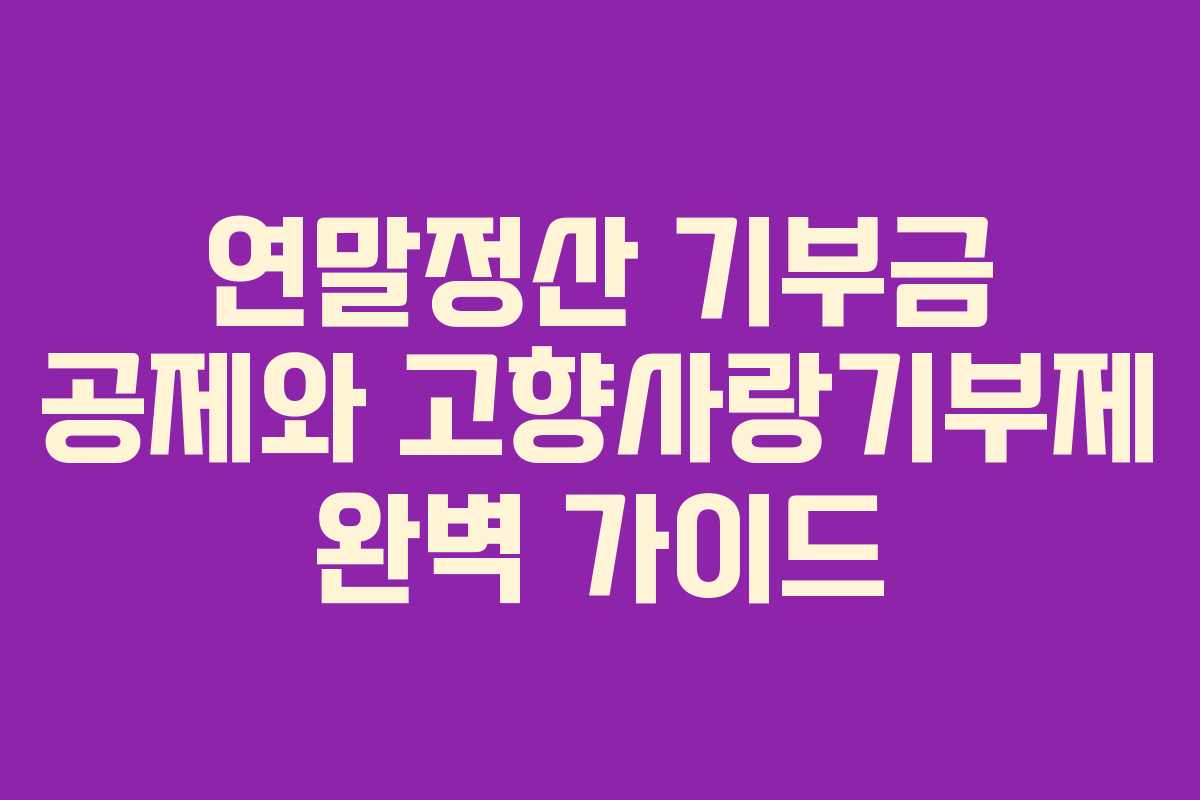 연말정산 기부금 공제와 고향사랑기부제 완벽 가이드