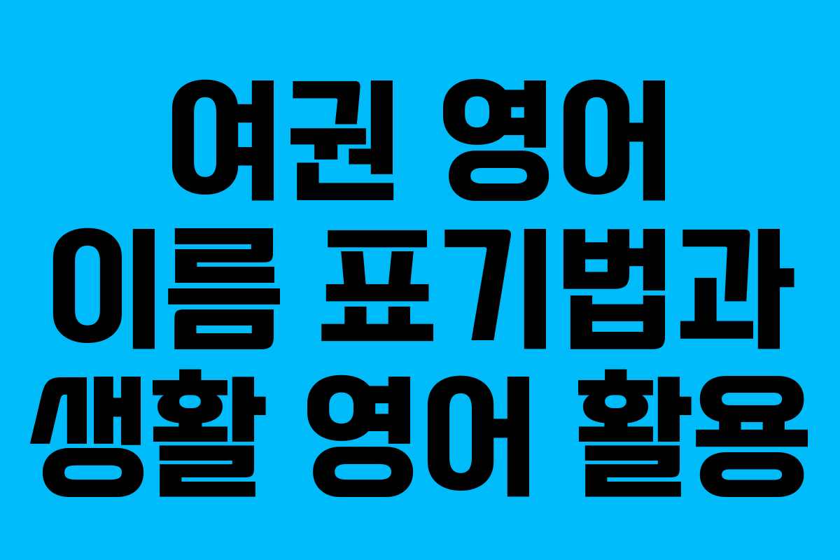 여권 영어 이름 표기법과 생활 영어 활용