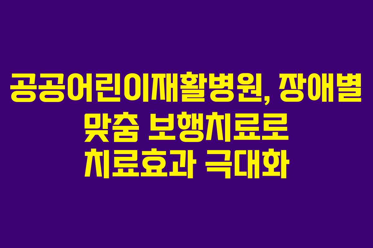 공공어린이재활병원, 장애별 맞춤 보행치료로 치료효과 극대화