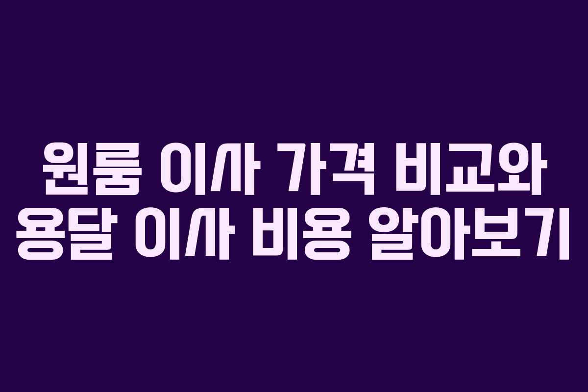 원룸 이사 가격 비교와 용달 이사 비용 알아보기