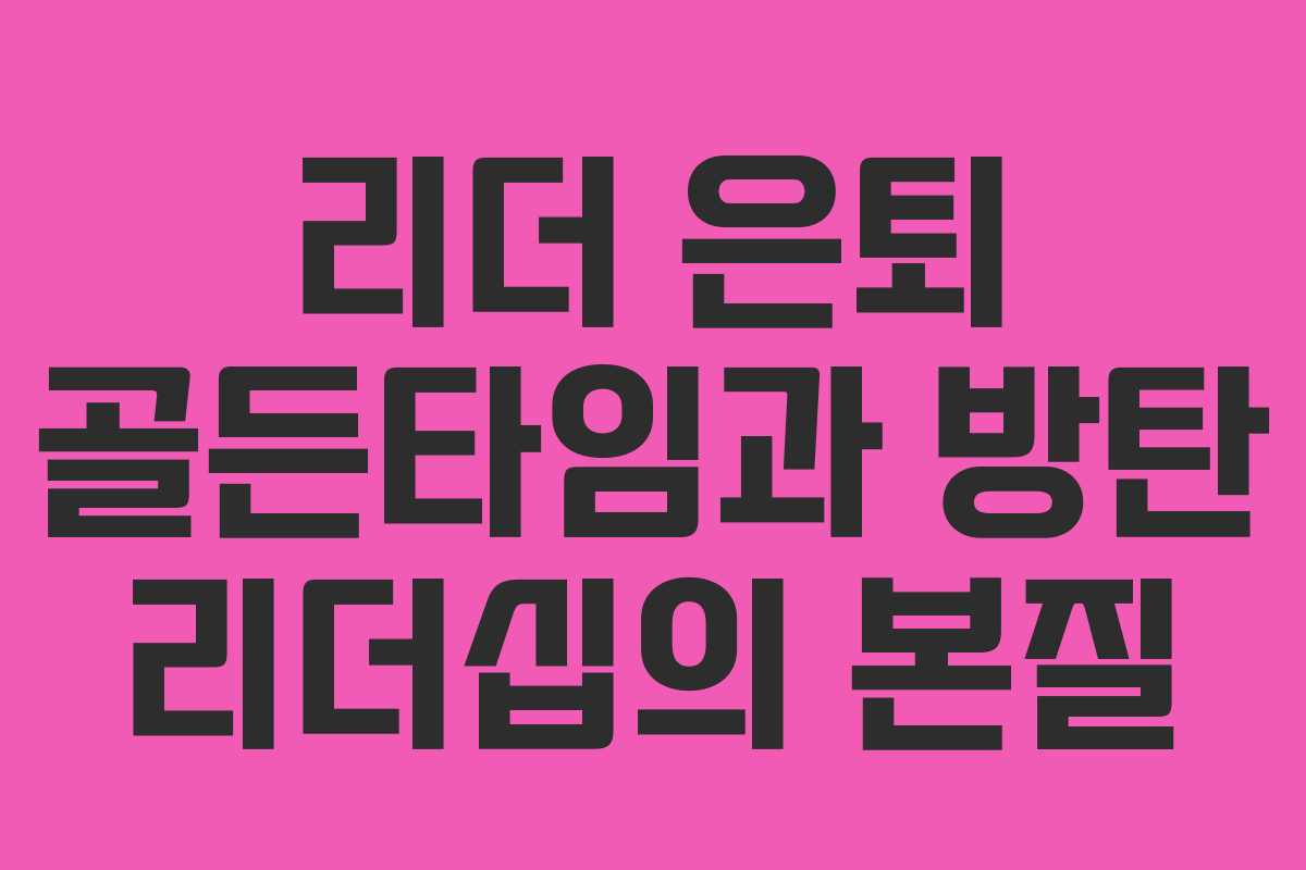 리더 은퇴 골든타임과 방탄 리더십의 본질