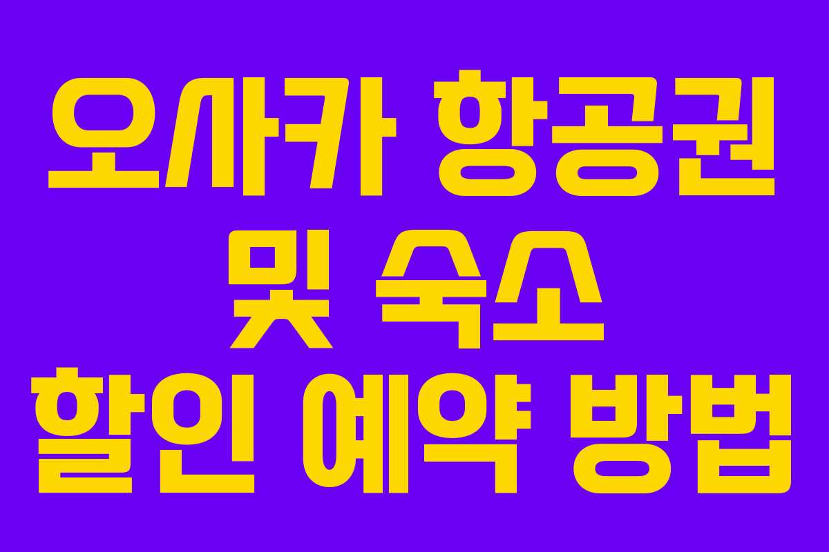 오사카 항공권 및 숙소 할인 예약 방법