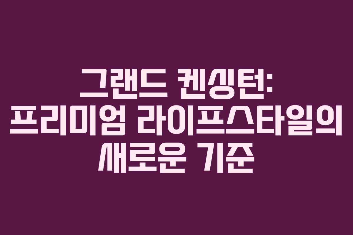 그랜드 켄싱턴: 프리미엄 라이프스타일의 새로운 기준