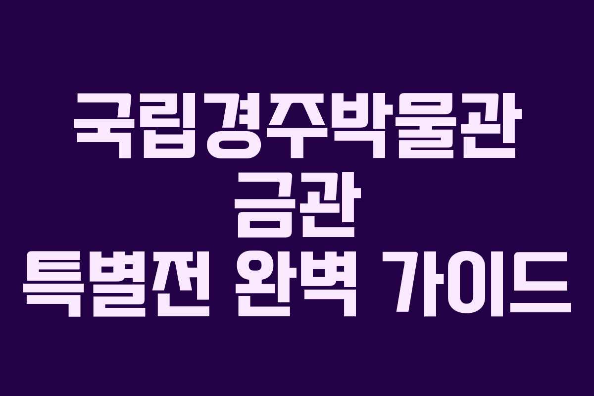 국립경주박물관 금관 특별전 완벽 가이드