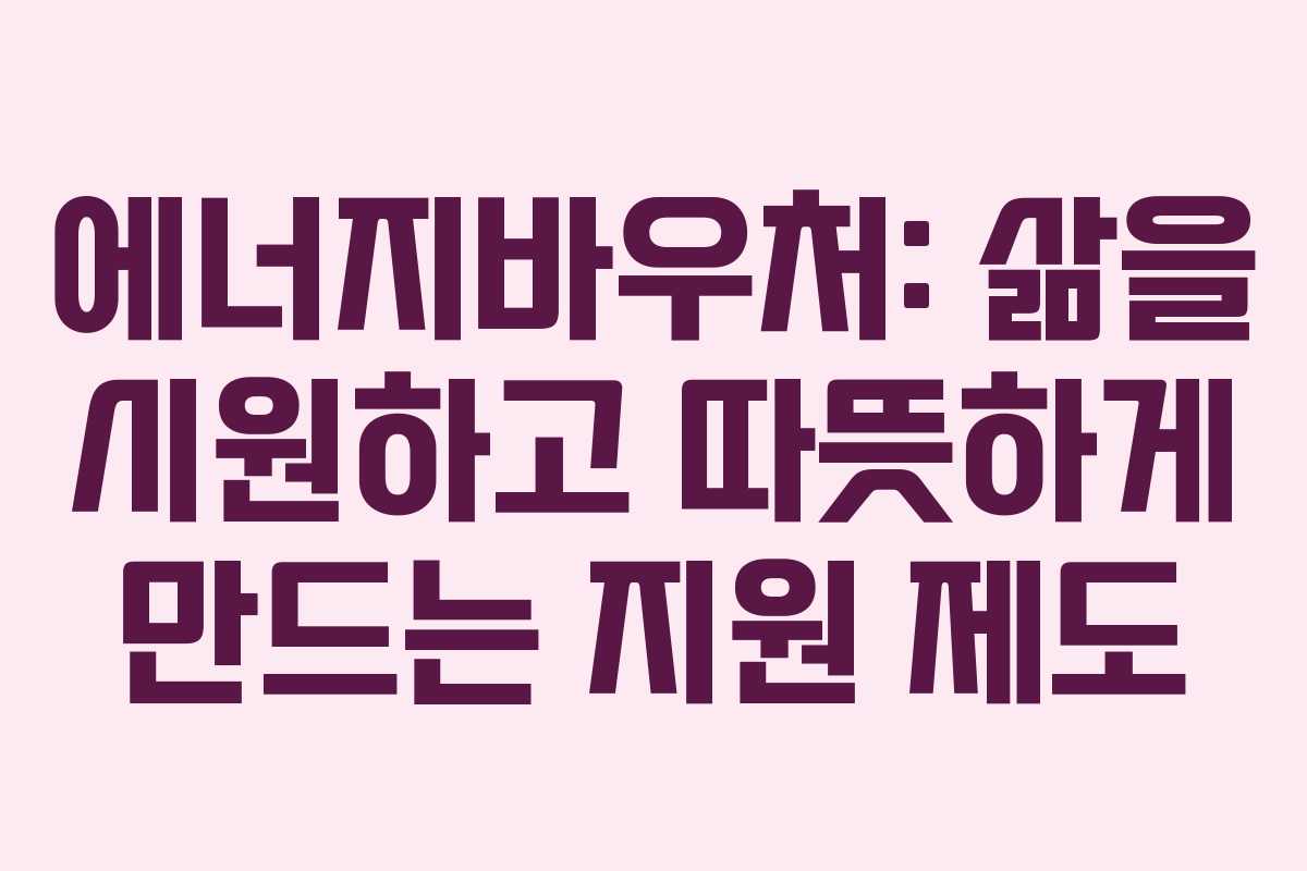 에너지바우처: 삶을 시원하고 따뜻하게 만드는 지원 제도