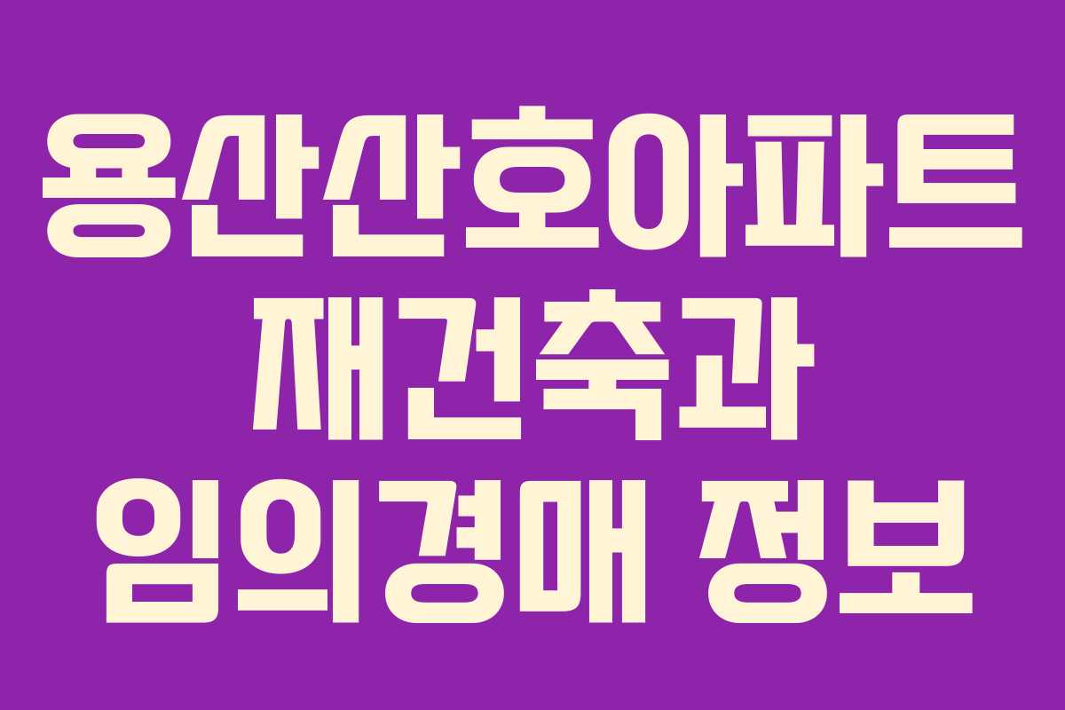 용산산호아파트 재건축과 임의경매 정보