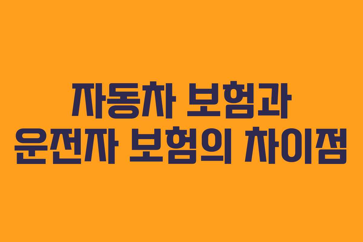 자동차 보험과 운전자 보험의 차이점